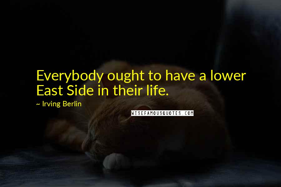 Irving Berlin Quotes: Everybody ought to have a lower East Side in their life.