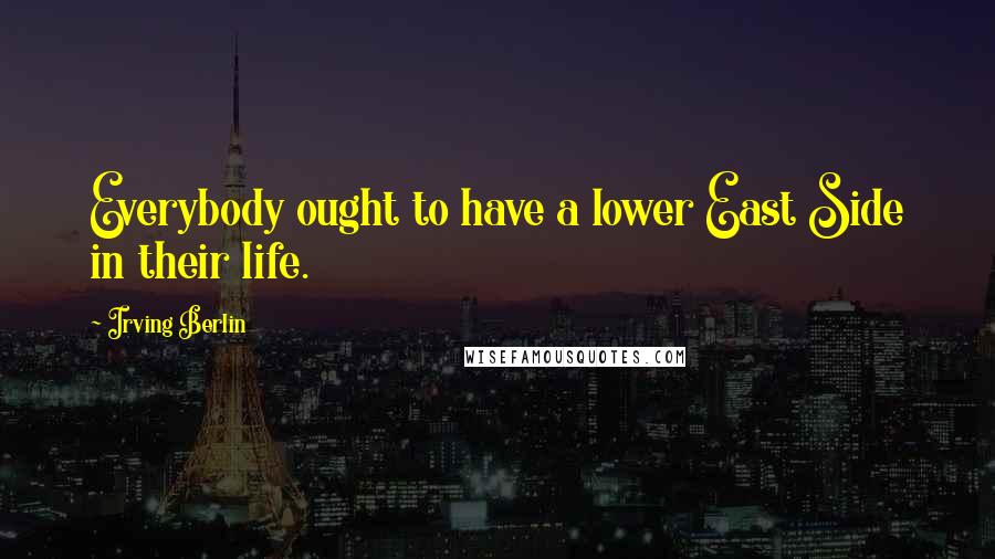 Irving Berlin Quotes: Everybody ought to have a lower East Side in their life.