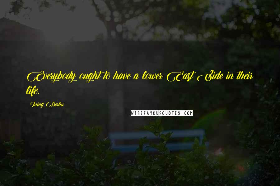 Irving Berlin Quotes: Everybody ought to have a lower East Side in their life.