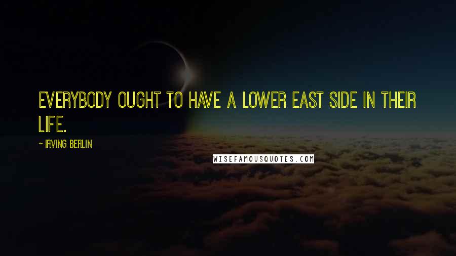 Irving Berlin Quotes: Everybody ought to have a lower East Side in their life.