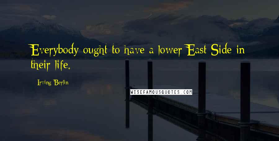 Irving Berlin Quotes: Everybody ought to have a lower East Side in their life.