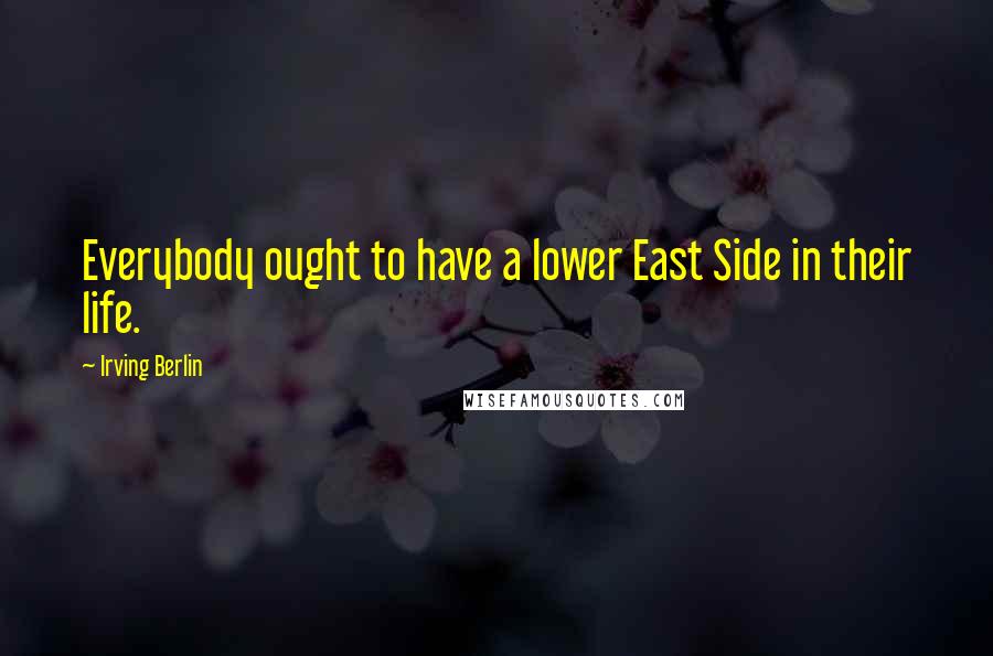 Irving Berlin Quotes: Everybody ought to have a lower East Side in their life.