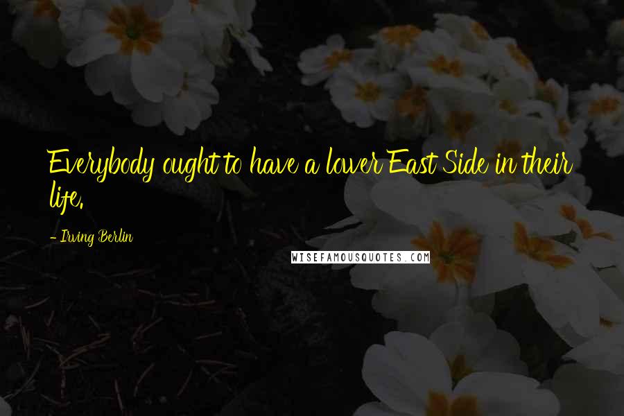 Irving Berlin Quotes: Everybody ought to have a lower East Side in their life.