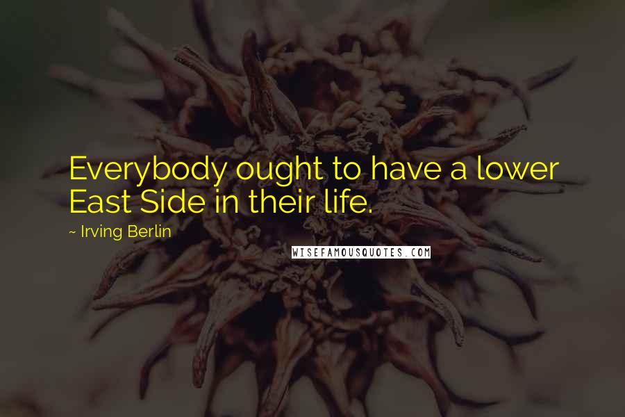 Irving Berlin Quotes: Everybody ought to have a lower East Side in their life.