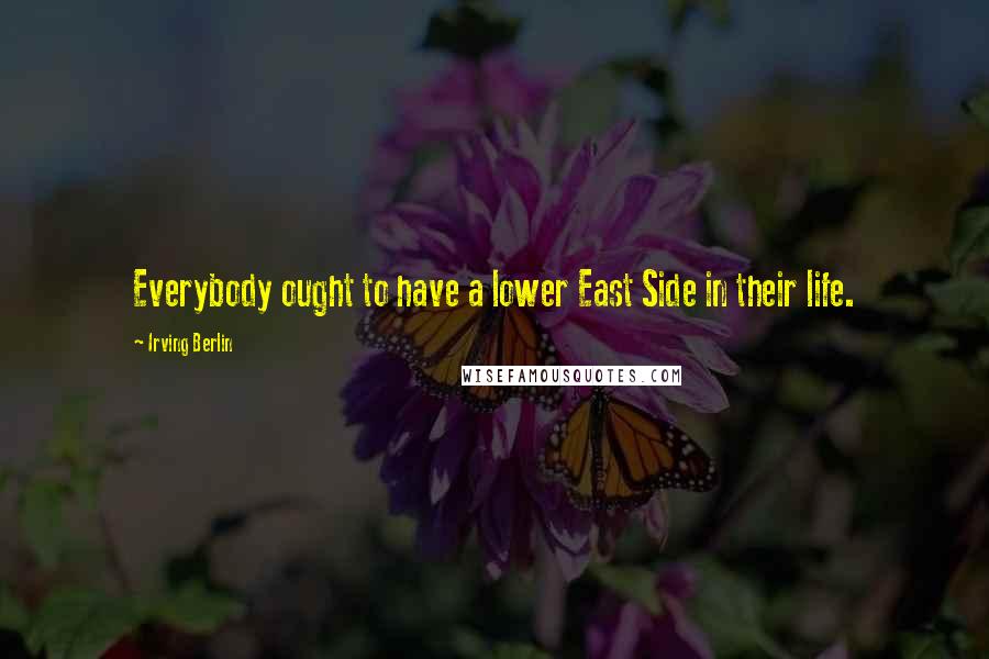 Irving Berlin Quotes: Everybody ought to have a lower East Side in their life.