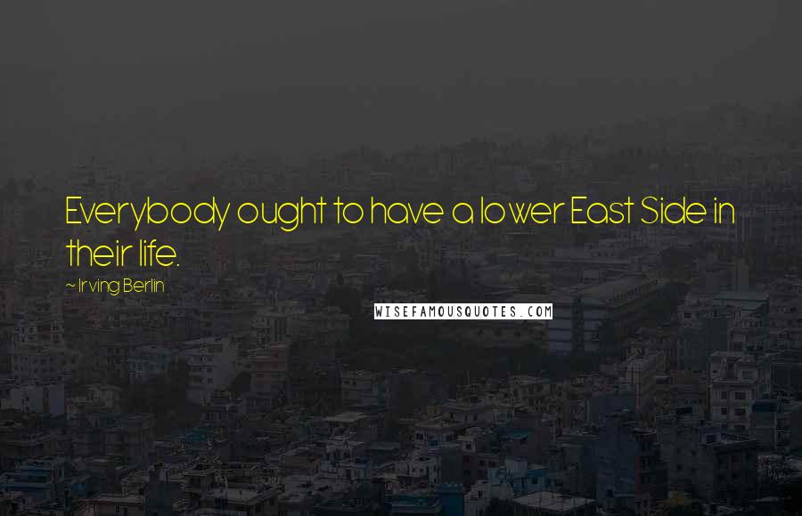 Irving Berlin Quotes: Everybody ought to have a lower East Side in their life.