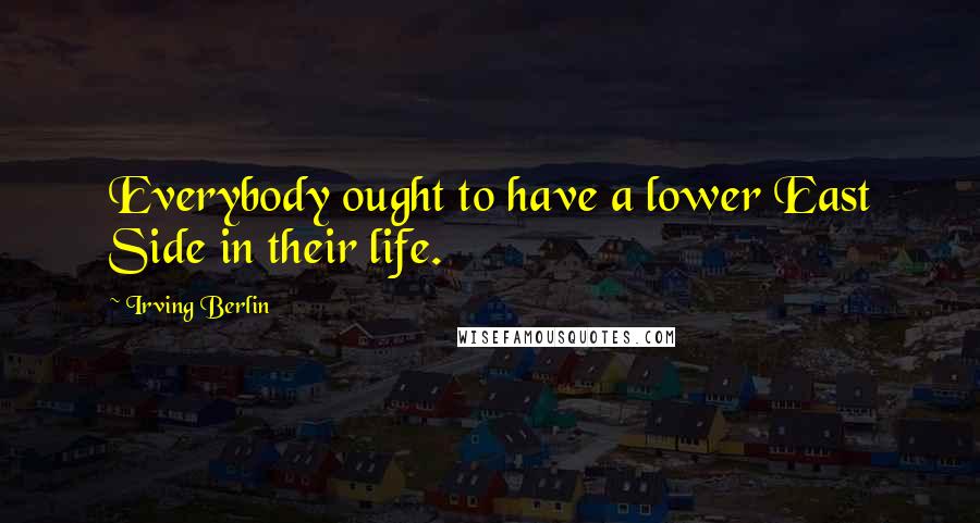 Irving Berlin Quotes: Everybody ought to have a lower East Side in their life.