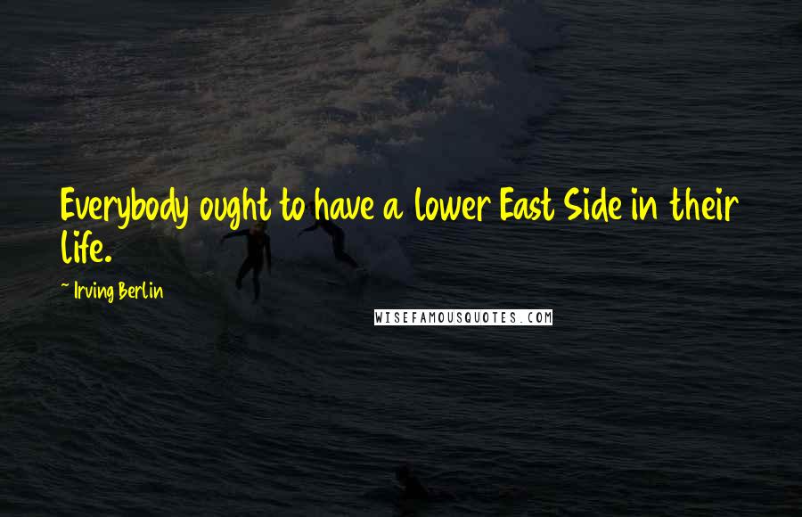 Irving Berlin Quotes: Everybody ought to have a lower East Side in their life.
