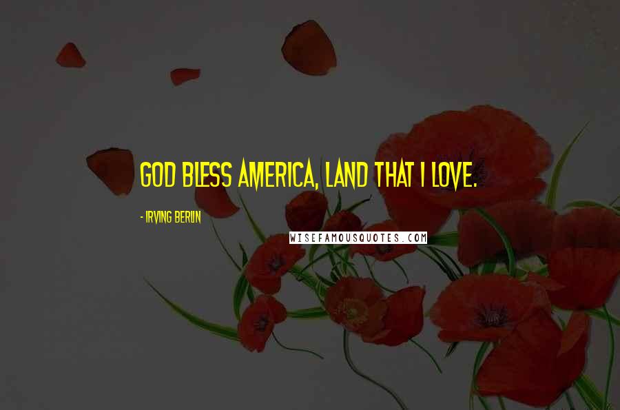 Irving Berlin Quotes: God bless America, land that I love.