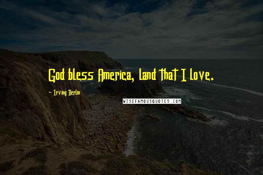 Irving Berlin Quotes: God bless America, land that I love.