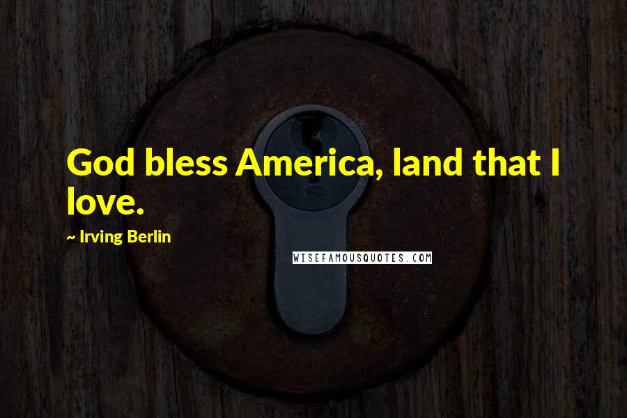 Irving Berlin Quotes: God bless America, land that I love.
