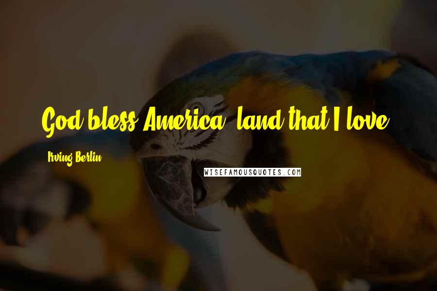 Irving Berlin Quotes: God bless America, land that I love.