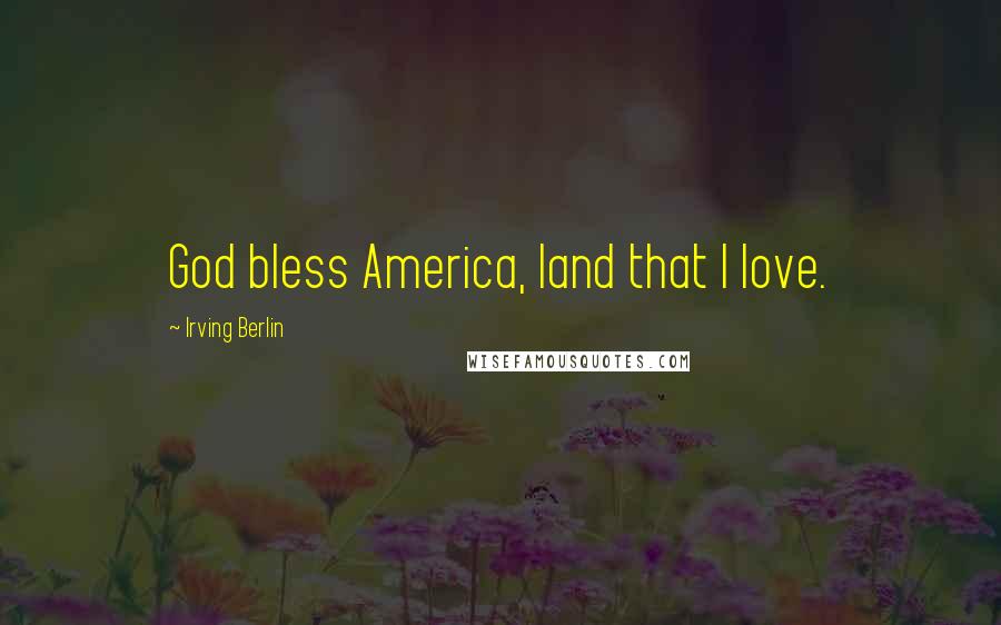 Irving Berlin Quotes: God bless America, land that I love.