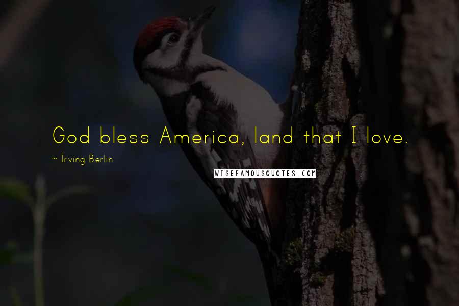 Irving Berlin Quotes: God bless America, land that I love.