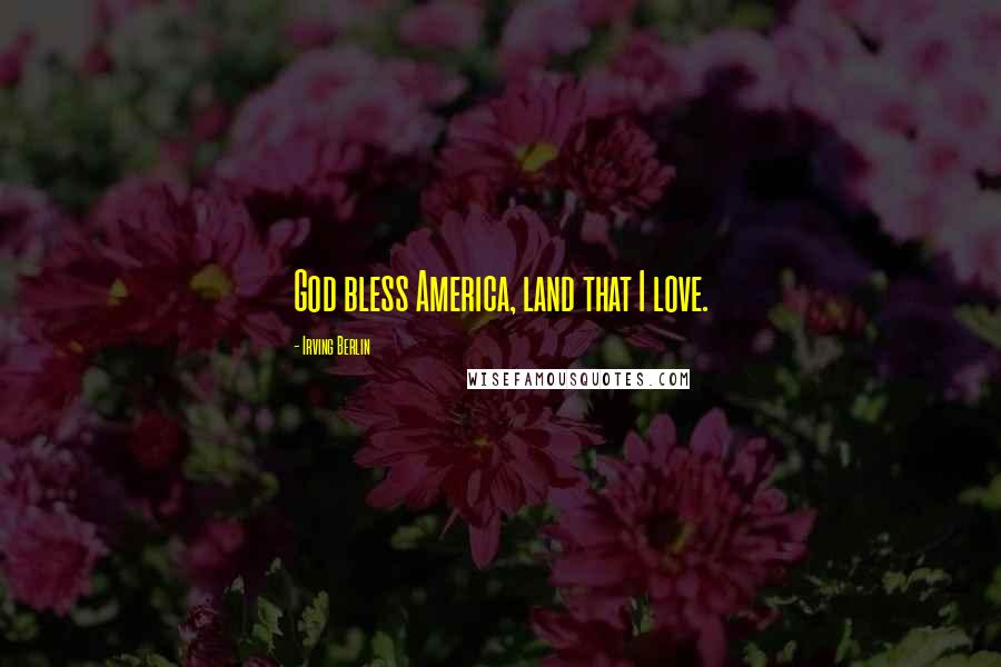 Irving Berlin Quotes: God bless America, land that I love.