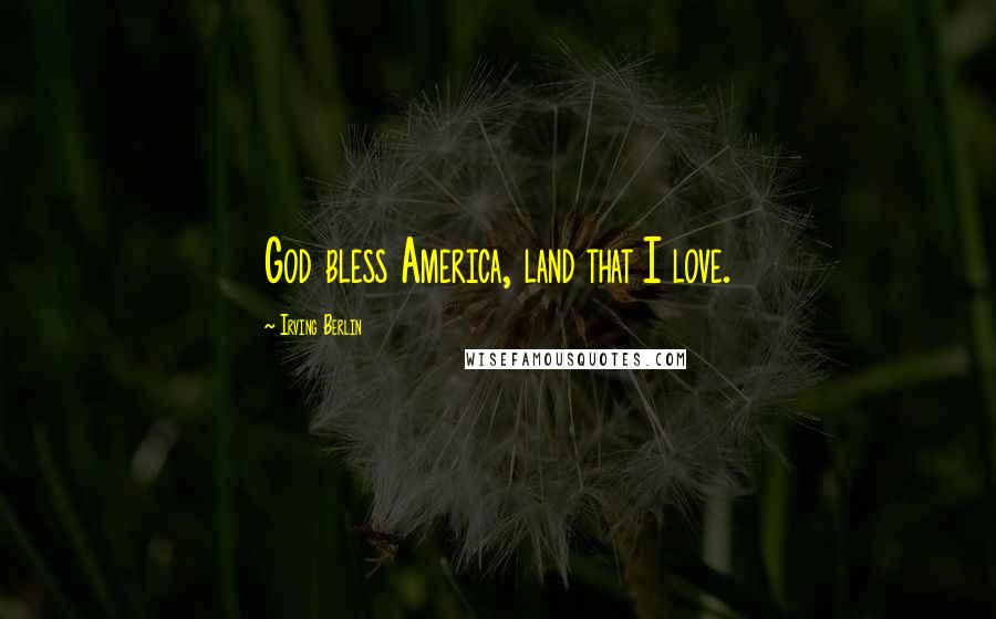 Irving Berlin Quotes: God bless America, land that I love.