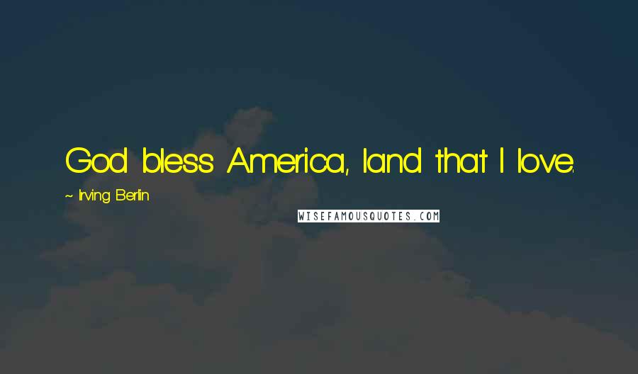 Irving Berlin Quotes: God bless America, land that I love.