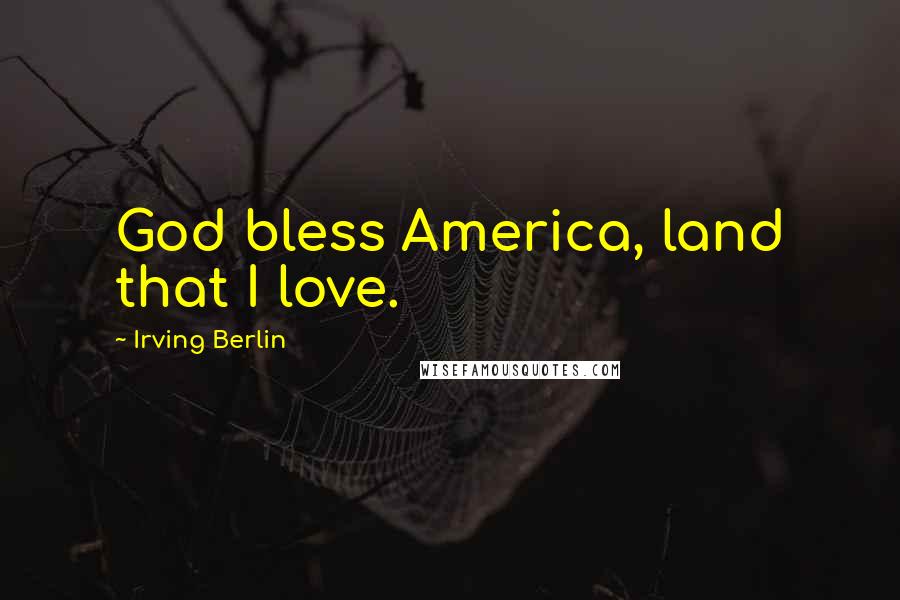 Irving Berlin Quotes: God bless America, land that I love.