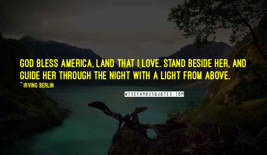 Irving Berlin Quotes: God bless America, land that I love. Stand beside her, and guide her through the night with a light from above.