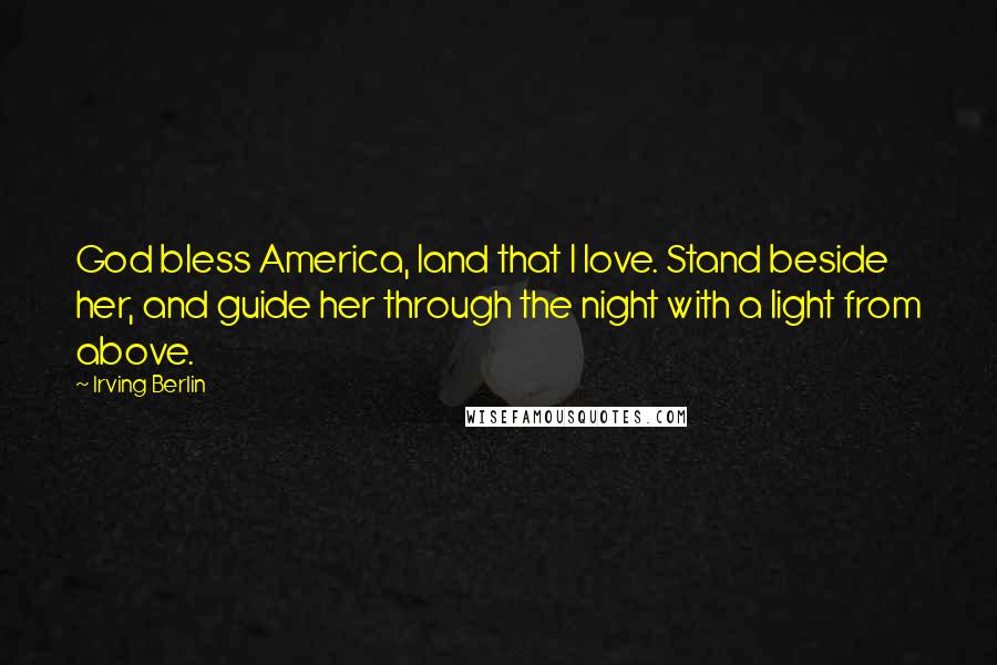 Irving Berlin Quotes: God bless America, land that I love. Stand beside her, and guide her through the night with a light from above.