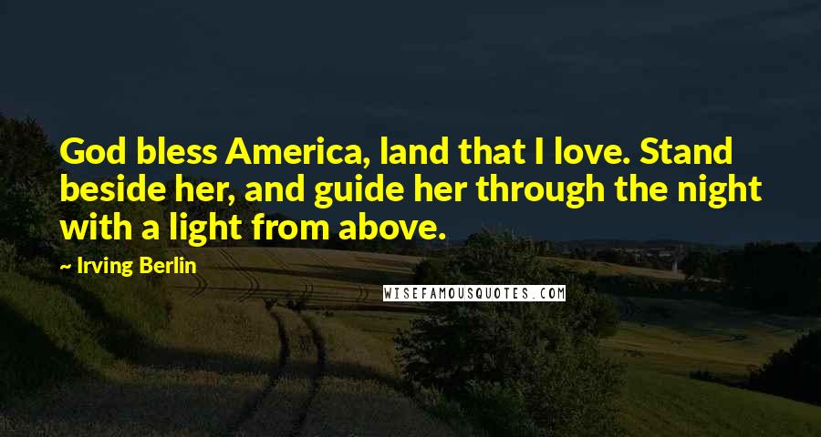 Irving Berlin Quotes: God bless America, land that I love. Stand beside her, and guide her through the night with a light from above.