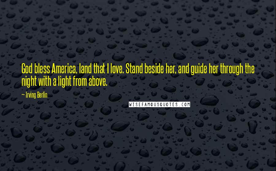 Irving Berlin Quotes: God bless America, land that I love. Stand beside her, and guide her through the night with a light from above.