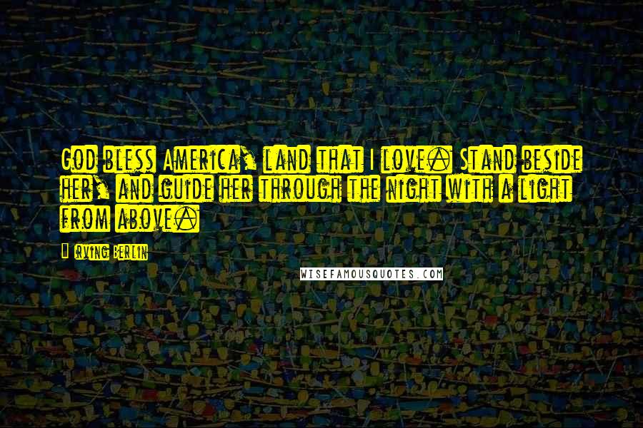 Irving Berlin Quotes: God bless America, land that I love. Stand beside her, and guide her through the night with a light from above.