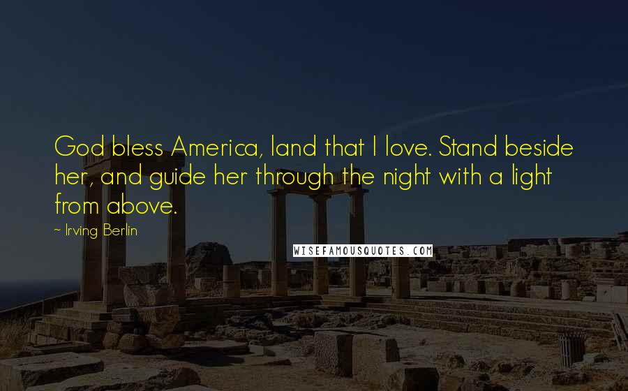 Irving Berlin Quotes: God bless America, land that I love. Stand beside her, and guide her through the night with a light from above.