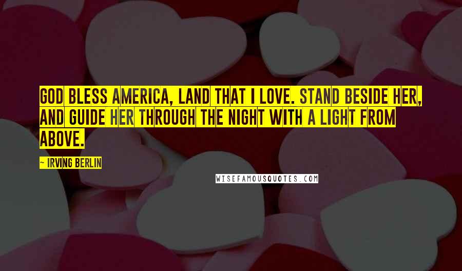 Irving Berlin Quotes: God bless America, land that I love. Stand beside her, and guide her through the night with a light from above.