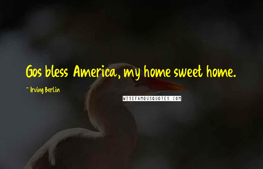 Irving Berlin Quotes: Gos bless America, my home sweet home.