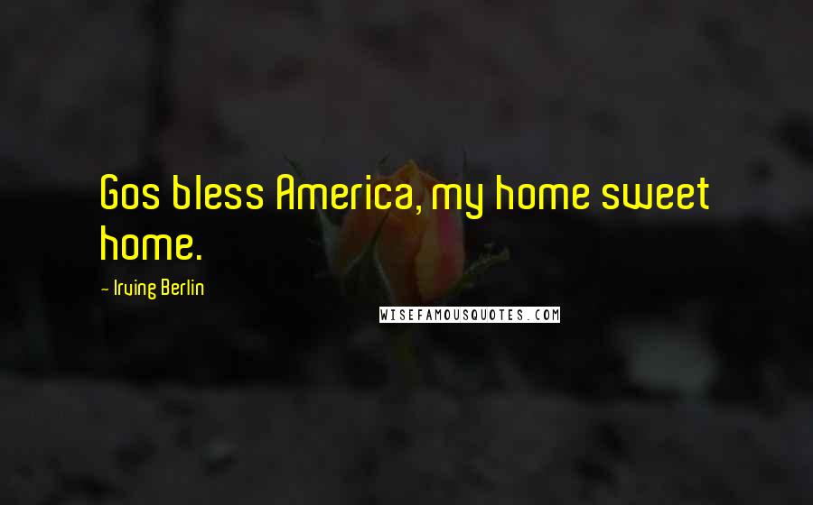 Irving Berlin Quotes: Gos bless America, my home sweet home.