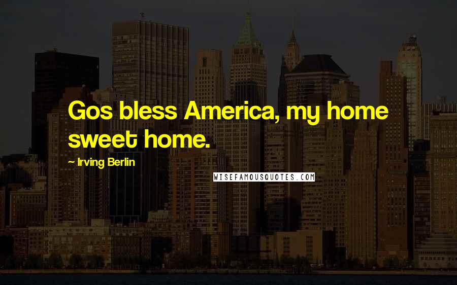 Irving Berlin Quotes: Gos bless America, my home sweet home.