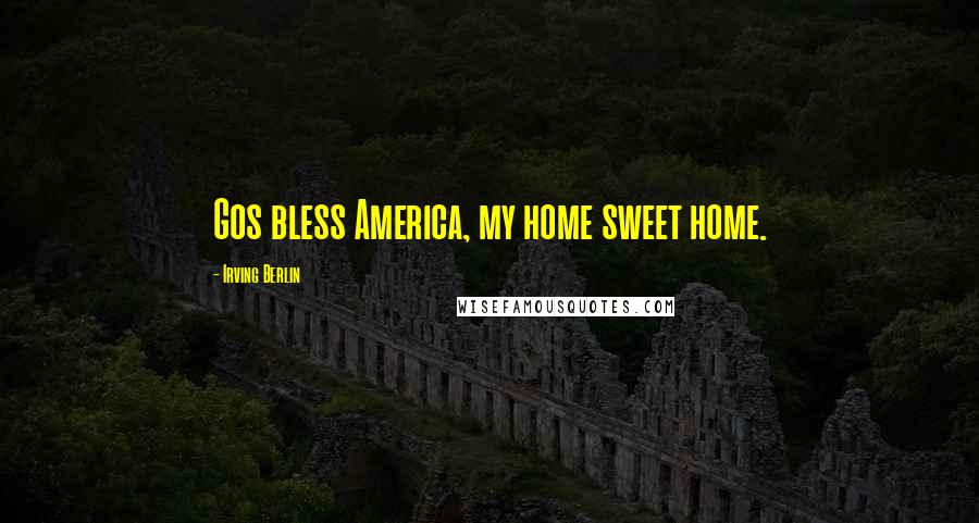 Irving Berlin Quotes: Gos bless America, my home sweet home.