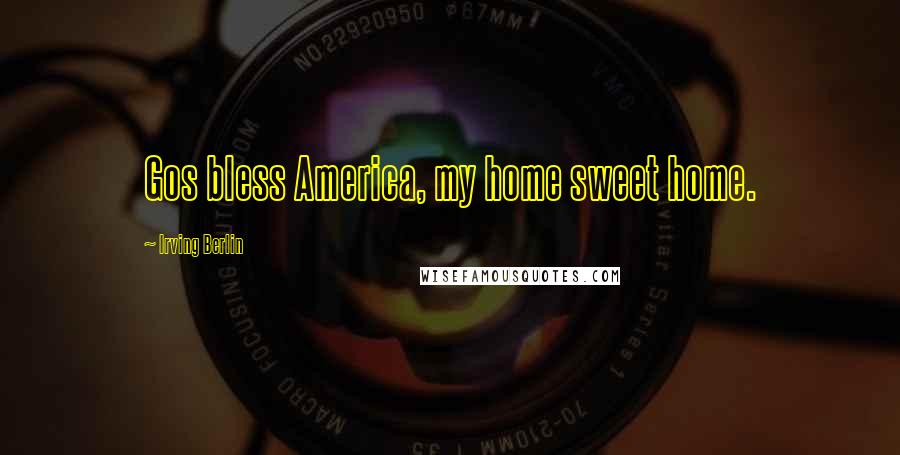 Irving Berlin Quotes: Gos bless America, my home sweet home.