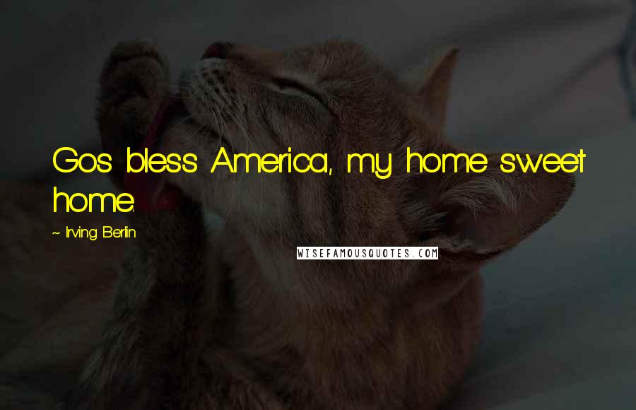 Irving Berlin Quotes: Gos bless America, my home sweet home.