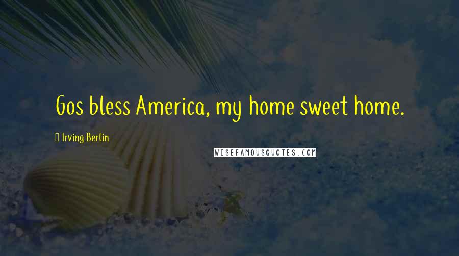 Irving Berlin Quotes: Gos bless America, my home sweet home.