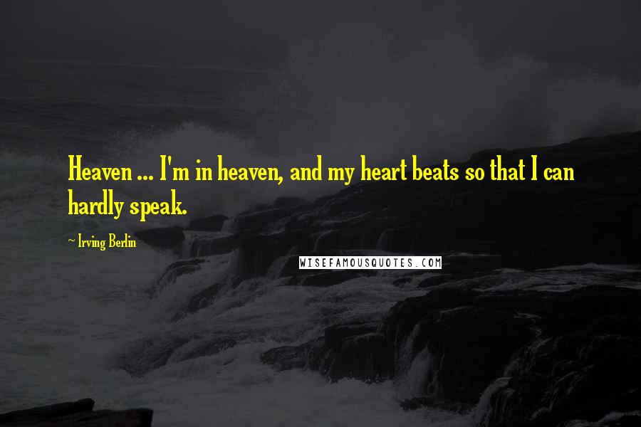 Irving Berlin Quotes: Heaven ... I'm in heaven, and my heart beats so that I can hardly speak.