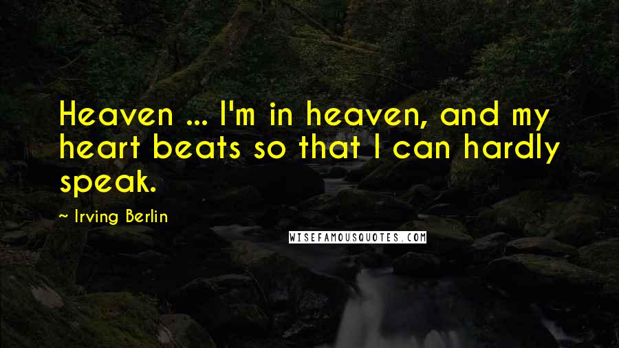 Irving Berlin Quotes: Heaven ... I'm in heaven, and my heart beats so that I can hardly speak.