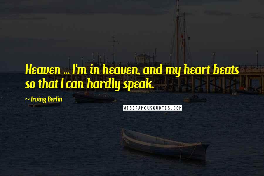 Irving Berlin Quotes: Heaven ... I'm in heaven, and my heart beats so that I can hardly speak.