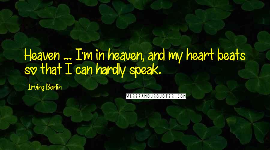 Irving Berlin Quotes: Heaven ... I'm in heaven, and my heart beats so that I can hardly speak.