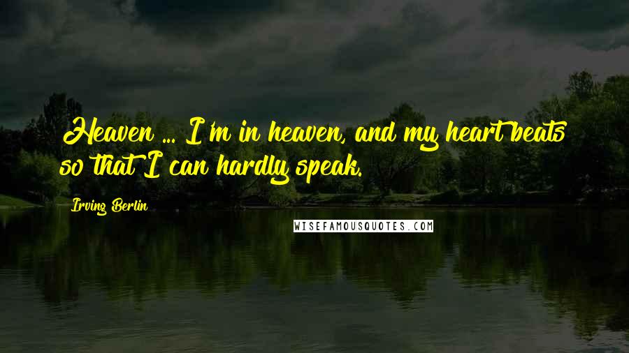 Irving Berlin Quotes: Heaven ... I'm in heaven, and my heart beats so that I can hardly speak.