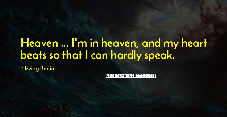 Irving Berlin Quotes: Heaven ... I'm in heaven, and my heart beats so that I can hardly speak.