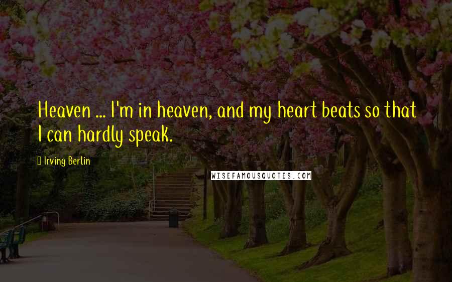 Irving Berlin Quotes: Heaven ... I'm in heaven, and my heart beats so that I can hardly speak.