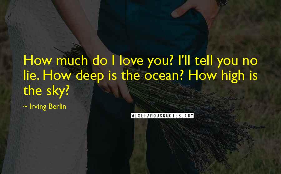 Irving Berlin Quotes: How much do I love you? I'll tell you no lie. How deep is the ocean? How high is the sky?