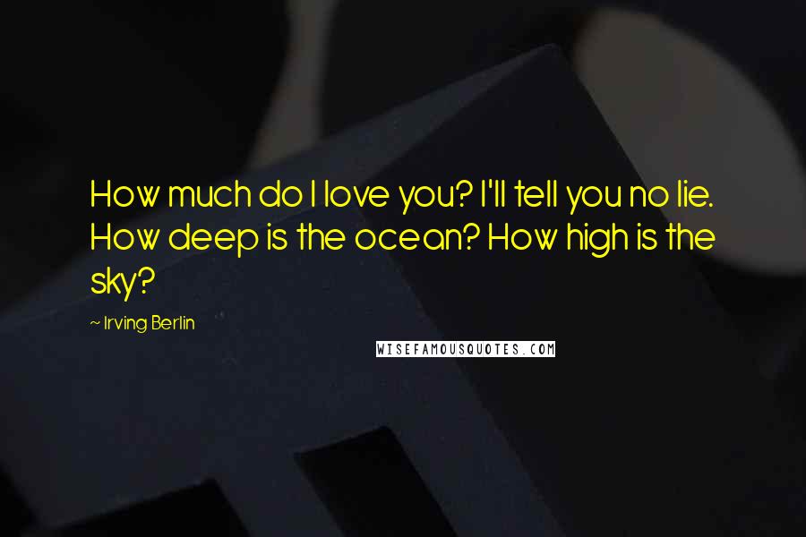 Irving Berlin Quotes: How much do I love you? I'll tell you no lie. How deep is the ocean? How high is the sky?