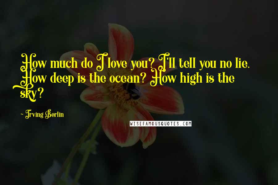 Irving Berlin Quotes: How much do I love you? I'll tell you no lie. How deep is the ocean? How high is the sky?