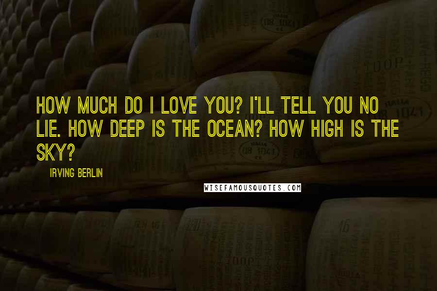 Irving Berlin Quotes: How much do I love you? I'll tell you no lie. How deep is the ocean? How high is the sky?