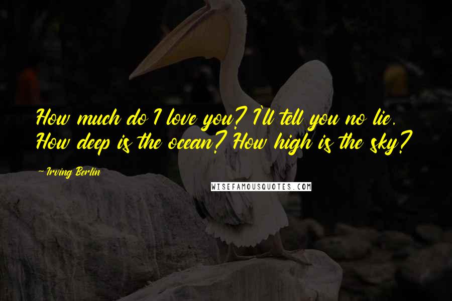 Irving Berlin Quotes: How much do I love you? I'll tell you no lie. How deep is the ocean? How high is the sky?