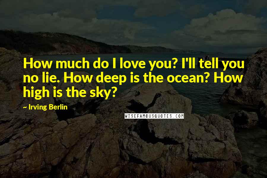 Irving Berlin Quotes: How much do I love you? I'll tell you no lie. How deep is the ocean? How high is the sky?