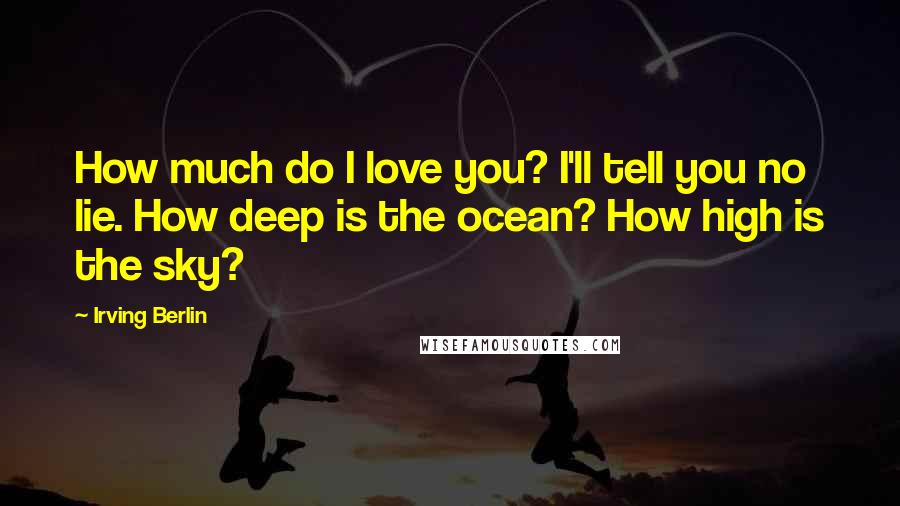 Irving Berlin Quotes: How much do I love you? I'll tell you no lie. How deep is the ocean? How high is the sky?